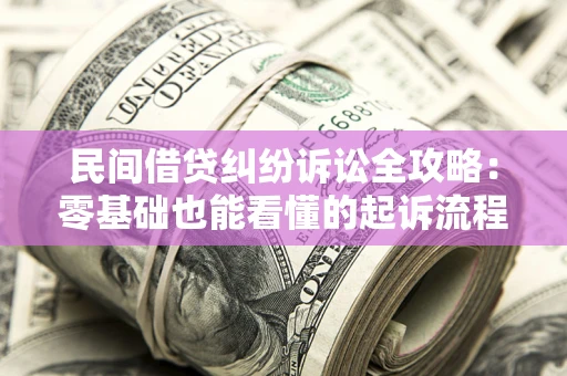 北京民间借贷纠纷诉讼全攻略:零基础也能看懂的起诉流程与证据整理指南 北京民间借贷纠纷诉讼全攻略:零基础也能看懂的起诉流程与证据整理指南