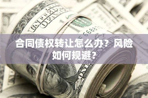 北京合同债权转让怎么办？风险如何规避？