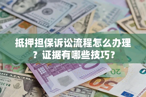 北京抵押担保诉讼流程怎么办理？证据有哪些技巧？