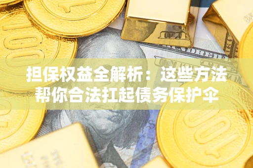 北京担保权益全解析：这些方法帮你合法扛起债务保护伞