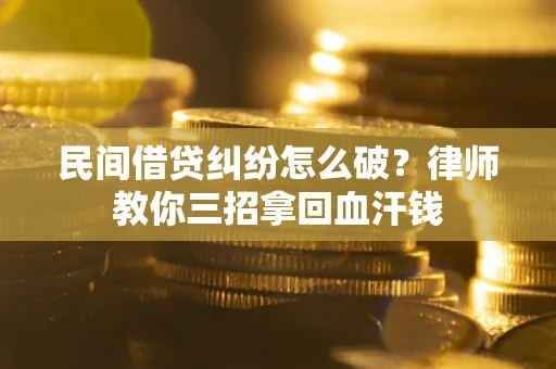 北京民间借贷纠纷怎么破？律师教你三招拿回血汗钱