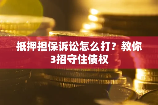 北京抵押担保诉讼怎么打？教你3招守住债权