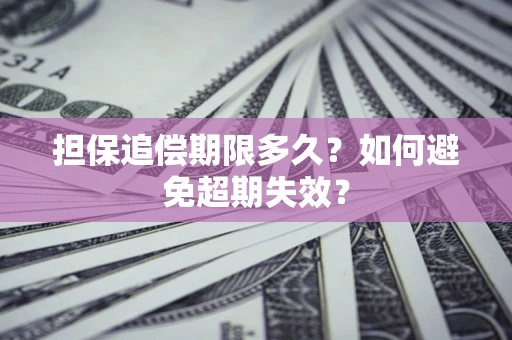 北京担保追偿期限多久?如何避免超期失效? 北京担保追偿期限多久?如何避免超期失效?