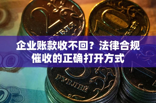 北京企业账款收不回？法律合规催收的正确打开方式
