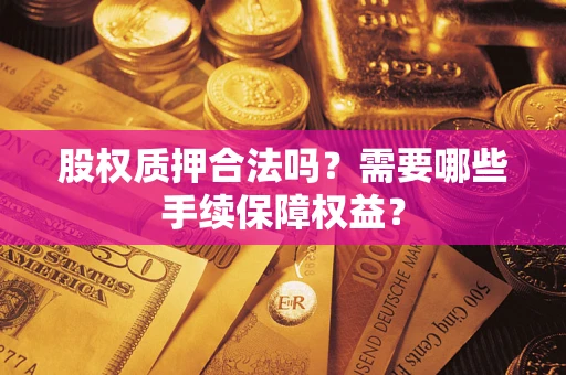 北京股权质押合法吗？需要哪些手续保障权益？