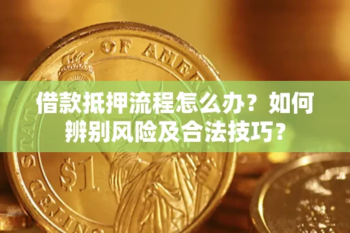 北京借款抵押流程怎么办？如何辨别风险及合法技巧？