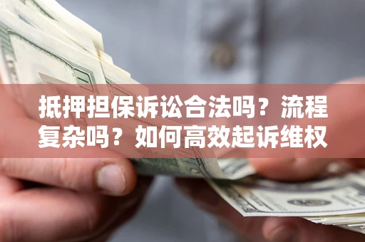 北京抵押担保诉讼合法吗？流程复杂吗？如何高效起诉维权？