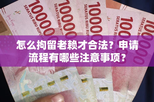 北京怎么拘留老赖才合法？申请流程有哪些注意事项？