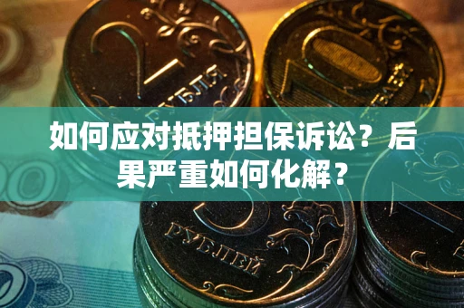 北京如何应对抵押担保诉讼？后果严重如何化解？