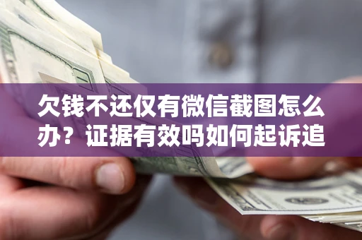 北京欠钱不还仅有微信截图怎么办？证据有效吗如何起诉追回欠款？