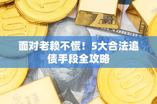 北京面对老赖不慌！5大合法追债手段全攻略