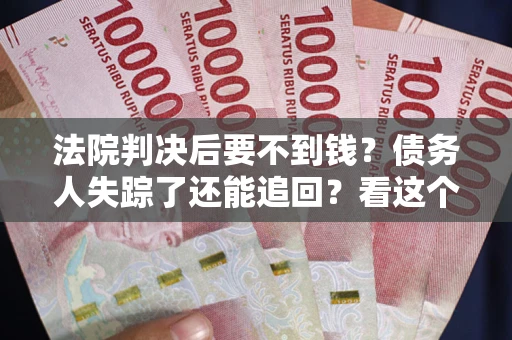北京法院判决后要不到钱？债务人失踪了还能追回？看这个方法！