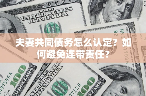 北京夫妻共同债务怎么认定？如何避免连带责任？