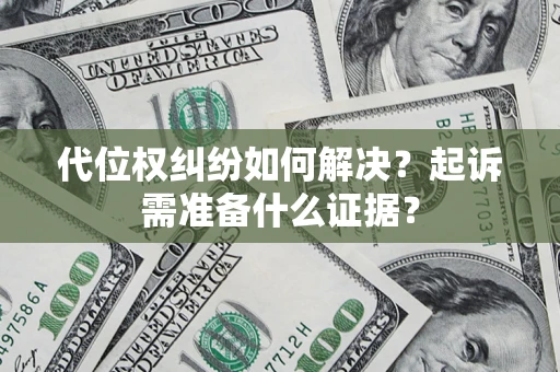 北京代位权纠纷如何解决？起诉需准备什么证据？