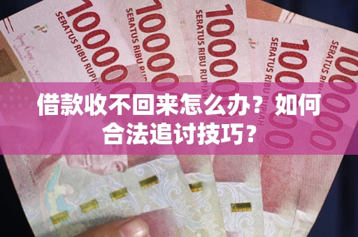 北京借款收不回来怎么办？如何合法追讨技巧？