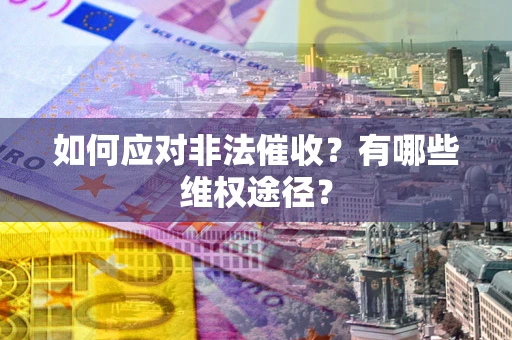 北京如何应对非法催收？有哪些维权途径？