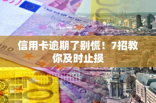 北京信用卡逾期了别慌！7招教你及时止损