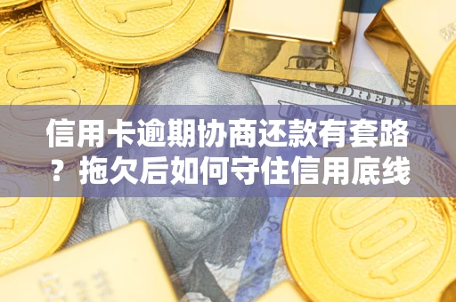 北京信用卡逾期协商还款有套路？拖欠后如何守住信用底线？
