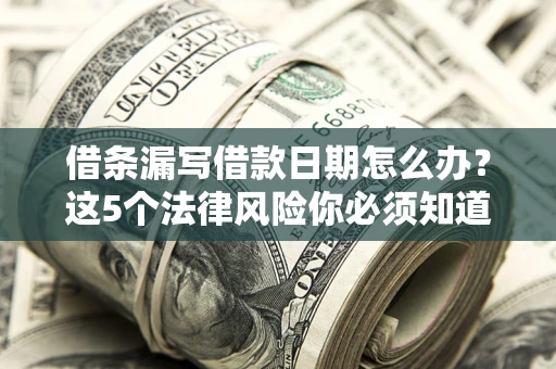北京借条漏写借款日期怎么办？这5个法律风险你必须知道