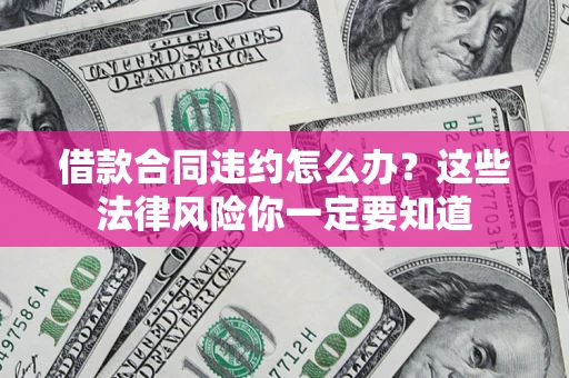 北京借款合同违约怎么办？这些法律风险你一定要知道