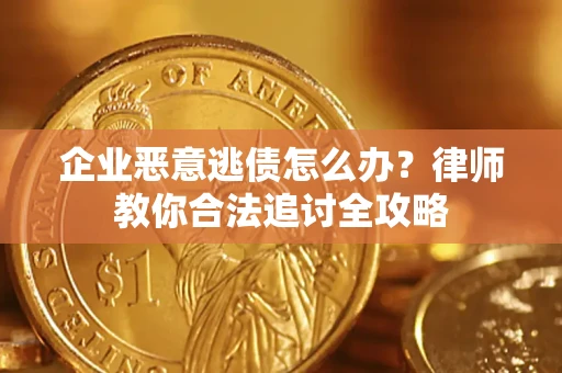 北京企业恶意逃债怎么办？律师教你合法追讨全攻略