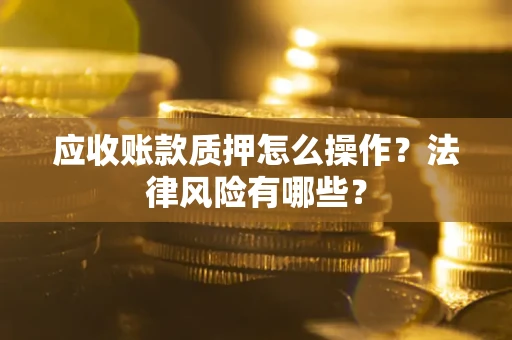 北京应收账款质押怎么操作？法律风险有哪些？