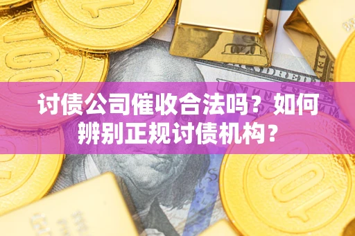 北京讨债公司催收合法吗？如何辨别正规讨债机构？