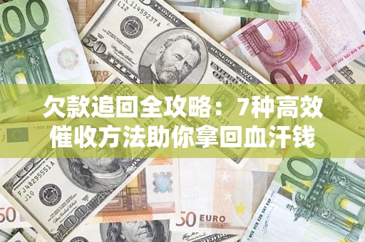 北京欠款追回全攻略：7种高效催收方法助你拿回血汗钱