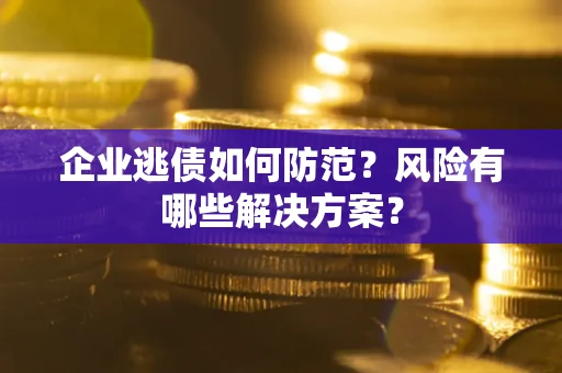 北京企业逃债如何防范？风险有哪些解决方案？