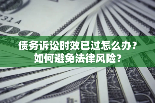 北京债务诉讼时效已过怎么办？如何避免法律风险？
