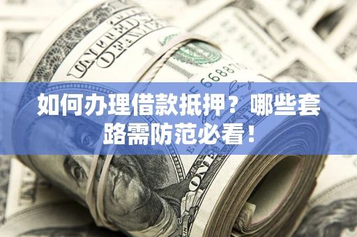 北京如何办理借款抵押？哪些套路需防范必看！
