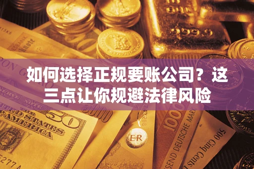 北京如何选择正规要账公司？这三点让你规避法律风险