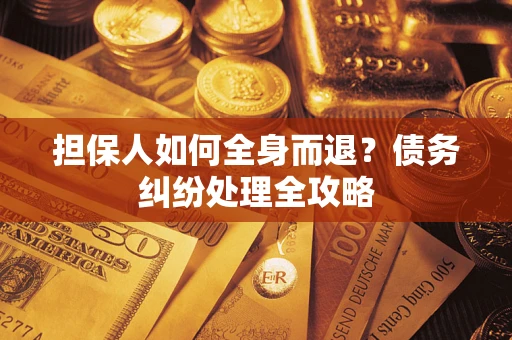 北京担保人如何全身而退？债务纠纷处理全攻略