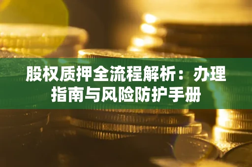 北京股权质押全流程解析：办理指南与风险防护手册