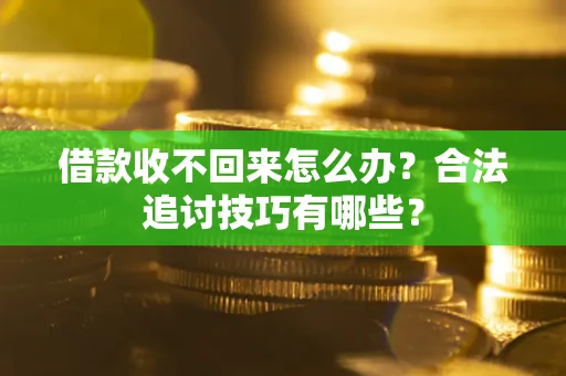北京借款收不回来怎么办？合法追讨技巧有哪些？