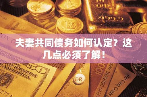 北京夫妻共同债务如何认定？这几点必须了解！