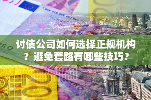 北京讨债公司如何选择正规机构？避免套路有哪些技巧？