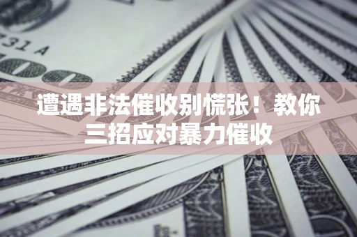北京遭遇非法催收别慌张！教你三招应对暴力催收