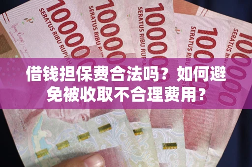 北京借钱担保费合法吗？如何避免被收取不合理费用？