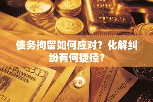 北京债务拘留如何应对？化解纠纷有何捷径？