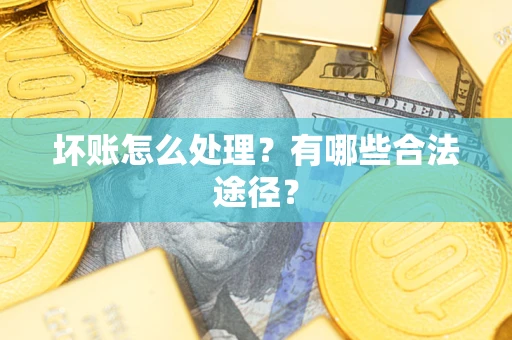 北京坏账怎么处理？有哪些合法途径？