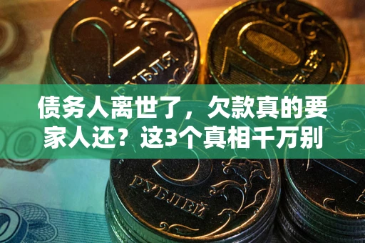 北京债务人离世了，欠款真的要家人还？这3个真相千万别弄错