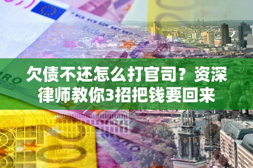北京欠债不还怎么打官司？资深律师教你3招把钱要回来