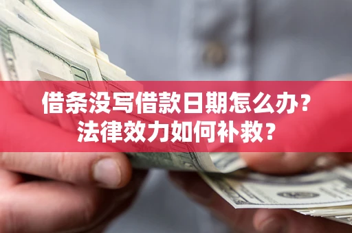 北京借条没写借款日期怎么办?法律效力如何补救? 北京借条没写借款日期怎么办?法律效力如何补救?