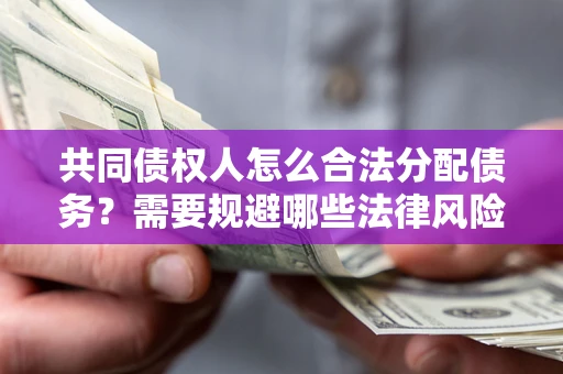北京共同债权人怎么合法分配债务？需要规避哪些法律风险？