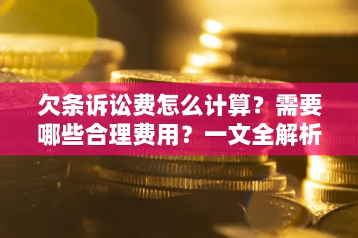 北京欠条诉讼费怎么计算？需要哪些合理费用？一文全解析