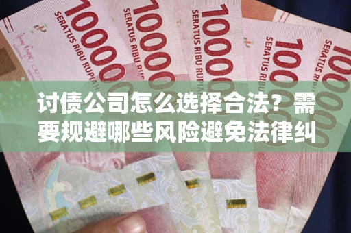 北京讨债公司怎么选择合法?需要规避哪些风险避免法律纠纷? 北京讨债公司怎么选择合法?需要规避哪些风险避免法律纠纷?