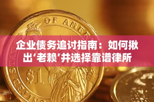 北京企业债务追讨指南：如何揪出‘老赖’并选择靠谱律所