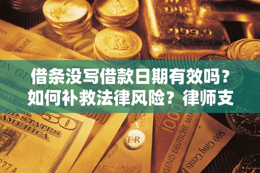 北京借条没写借款日期有效吗？如何补救法律风险？律师支招
