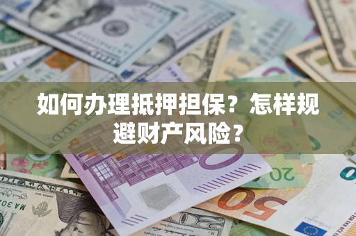 北京如何办理抵押担保？怎样规避财产风险？